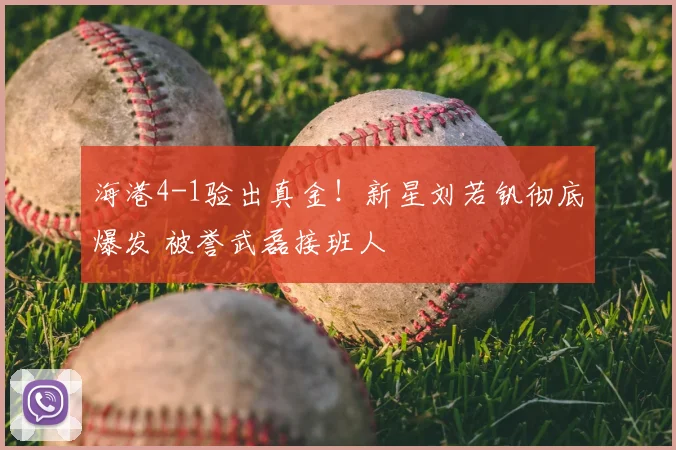 海港4-1验出真金！新星刘若钒彻底爆发 被誉武磊接班人